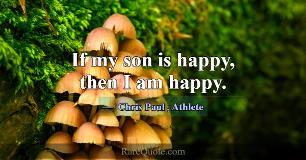 If my son is happy, then I am happy.... -Chris Paul