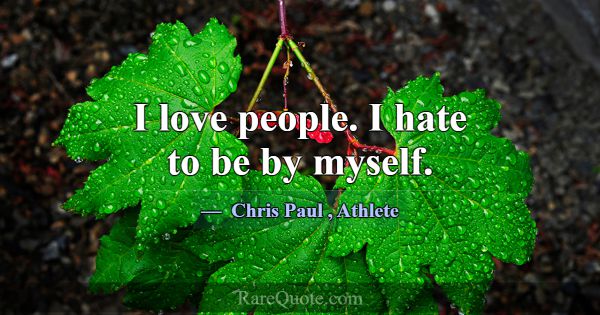 I love people. I hate to be by myself.... -Chris Paul