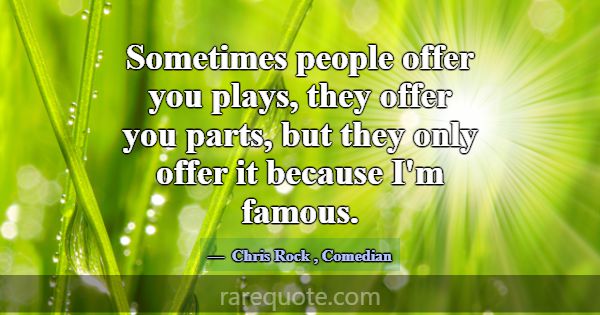 Sometimes people offer you plays, they offer you p... -Chris Rock