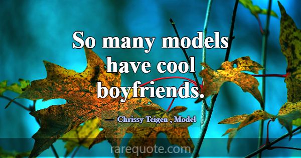 So many models have cool boyfriends.... -Chrissy Teigen