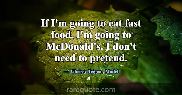 If I'm going to eat fast food, I'm going to McDona... -Chrissy Teigen