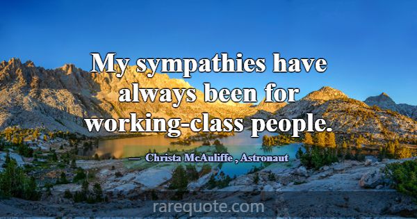 My sympathies have always been for working-class p... -Christa McAuliffe