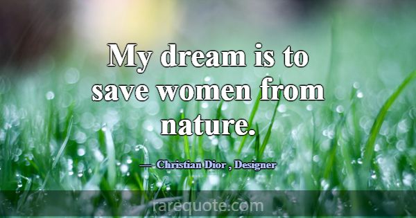 My dream is to save women from nature.... -Christian Dior