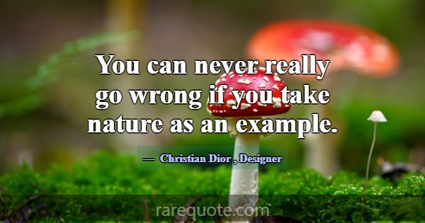 You can never really go wrong if you take nature a... -Christian Dior