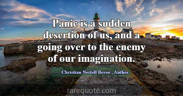 Panic is a sudden desertion of us, and a going ove... -Christian Nestell Bovee