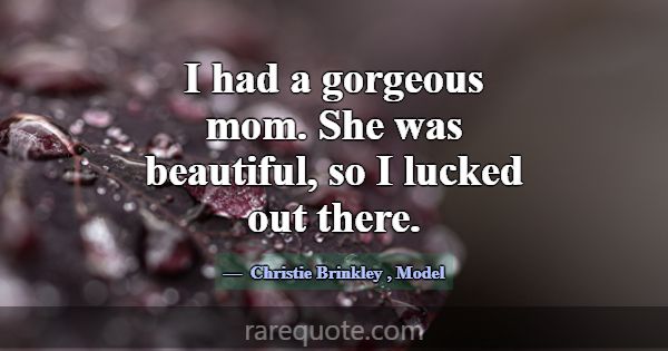 I had a gorgeous mom. She was beautiful, so I luck... -Christie Brinkley