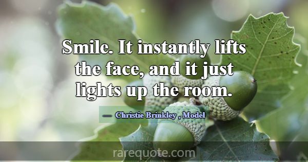 Smile. It instantly lifts the face, and it just li... -Christie Brinkley