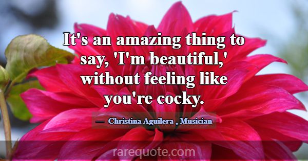 It's an amazing thing to say, 'I'm beautiful,' wit... -Christina Aguilera
