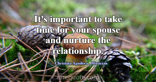 It's important to take time for your spouse and nu... -Christina Aguilera