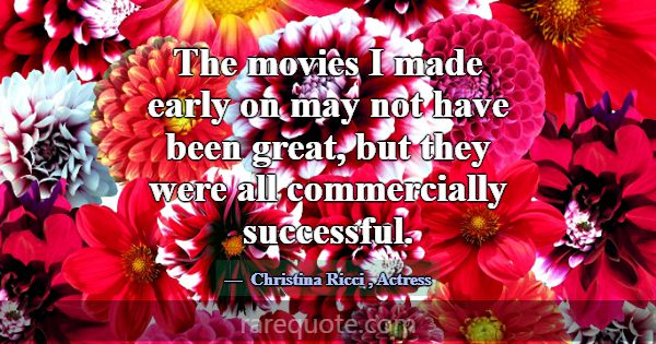 The movies I made early on may not have been great... -Christina Ricci