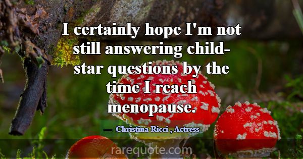 I certainly hope I'm not still answering child-sta... -Christina Ricci