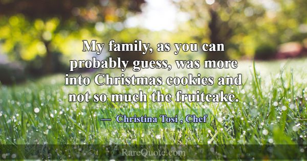 My family, as you can probably guess, was more int... -Christina Tosi