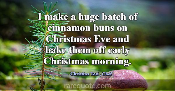 I make a huge batch of cinnamon buns on Christmas ... -Christina Tosi