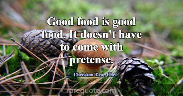 Good food is good food. It doesn't have to come wi... -Christina Tosi