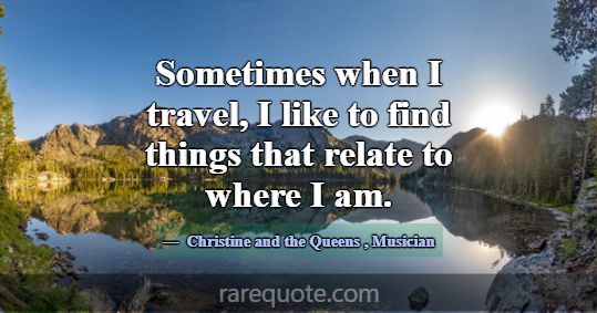 Sometimes when I travel, I like to find things tha... -Christine and the Queens