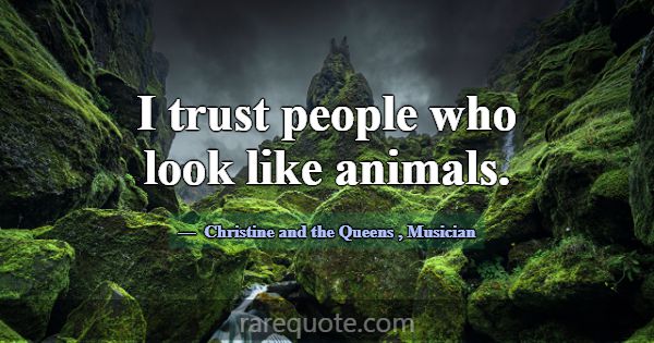 I trust people who look like animals.... -Christine and the Queens