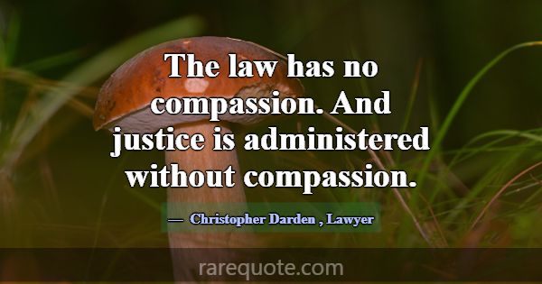 The law has no compassion. And justice is administ... -Christopher Darden