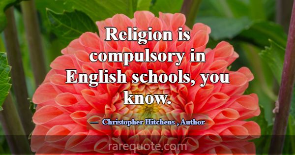 Religion is compulsory in English schools, you kno... -Christopher Hitchens