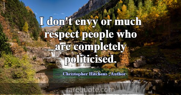 I don't envy or much respect people who are comple... -Christopher Hitchens