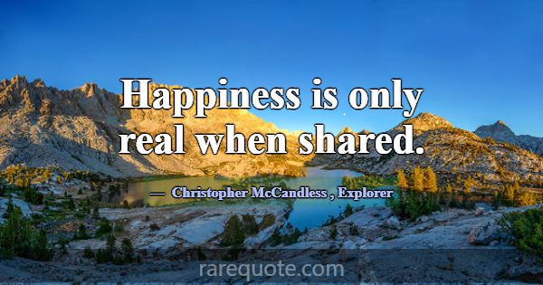Happiness is only real when shared.... -Christopher McCandless