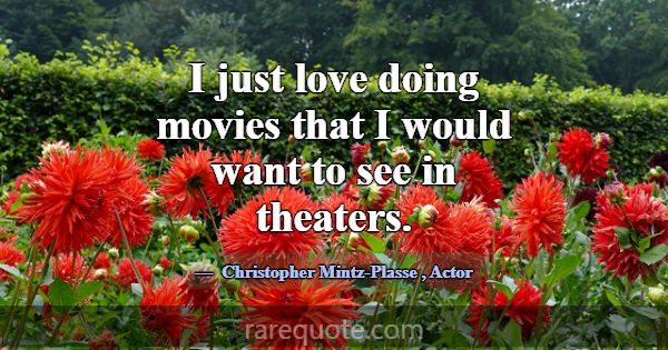 I just love doing movies that I would want to see ... -Christopher Mintz-Plasse