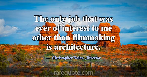 The only job that was ever of interest to me other... -Christopher Nolan