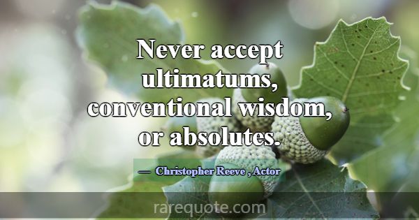 Never accept ultimatums, conventional wisdom, or a... -Christopher Reeve