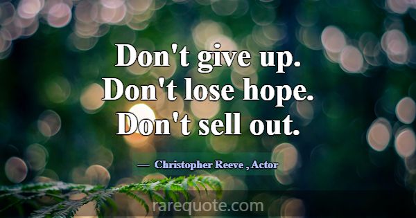 Don't give up. Don't lose hope. Don't sell out.... -Christopher Reeve