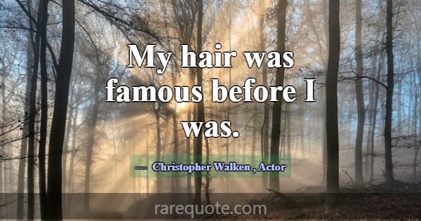 My hair was famous before I was.... -Christopher Walken