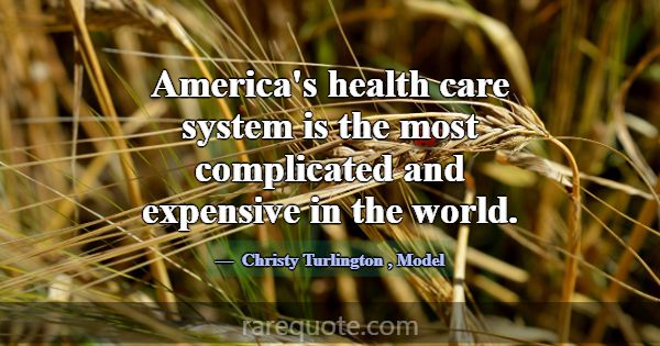 America's health care system is the most complicat... -Christy Turlington