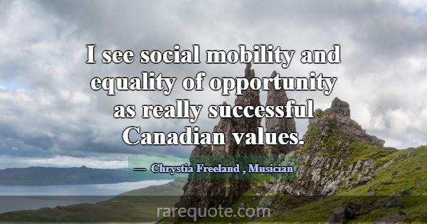 I see social mobility and equality of opportunity ... -Chrystia Freeland