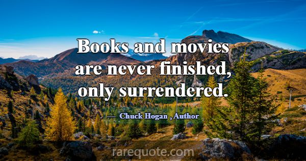 Books and movies are never finished, only surrende... -Chuck Hogan