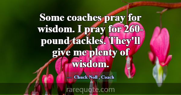 Some coaches pray for wisdom. I pray for 260-pound... -Chuck Noll