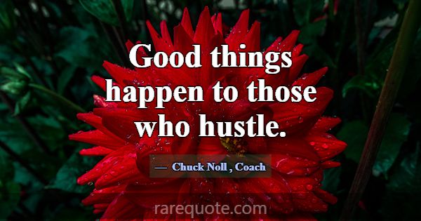 Good things happen to those who hustle.... -Chuck Noll