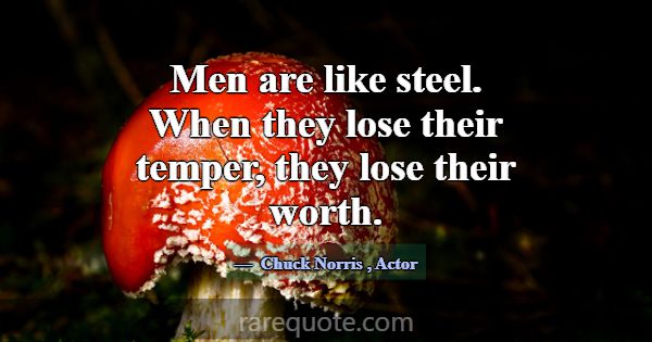 Men are like steel. When they lose their temper, t... -Chuck Norris