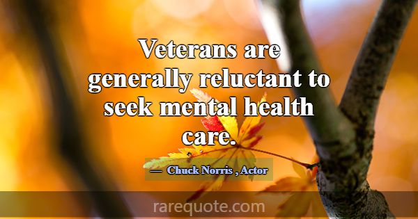 Veterans are generally reluctant to seek mental he... -Chuck Norris