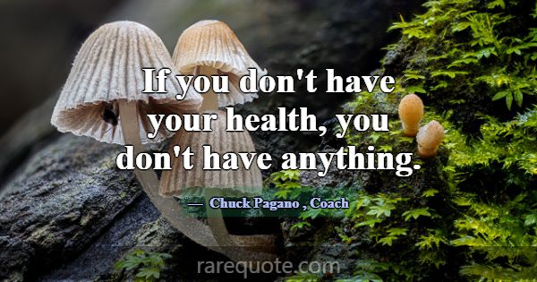 If you don't have your health, you don't have anyt... -Chuck Pagano