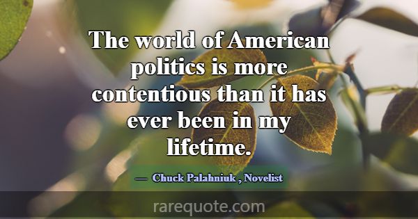 The world of American politics is more contentious... -Chuck Palahniuk