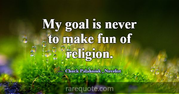 My goal is never to make fun of religion.... -Chuck Palahniuk