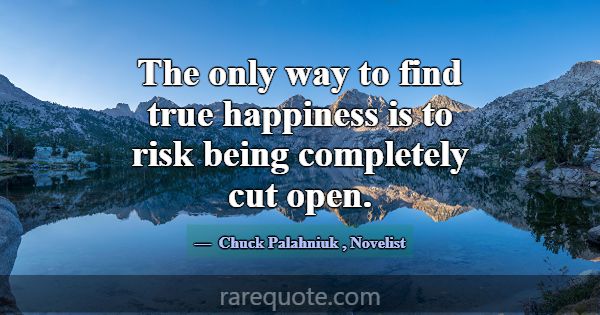 The only way to find true happiness is to risk bei... -Chuck Palahniuk