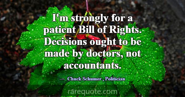I'm strongly for a patient Bill of Rights. Decisio... -Chuck Schumer