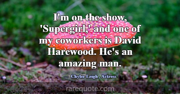 I'm on the show, 'Supergirl,' and one of my cowork... -Chyler Leigh