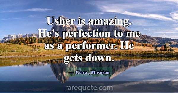 Usher is amazing. He's perfection to me as a perfo... -Ciara