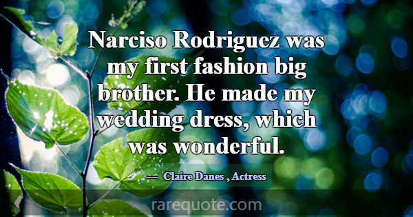 Narciso Rodriguez was my first fashion big brother... -Claire Danes