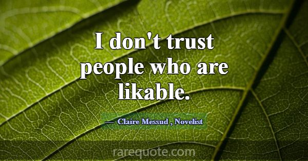 I don't trust people who are likable.... -Claire Messud