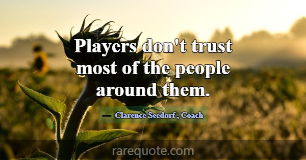 Players don't trust most of the people around them... -Clarence Seedorf