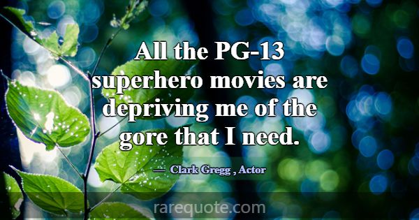All the PG-13 superhero movies are depriving me of... -Clark Gregg