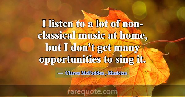 I listen to a lot of non-classical music at home, ... -Claron McFadden