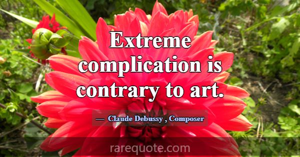 Extreme complication is contrary to art.... -Claude Debussy