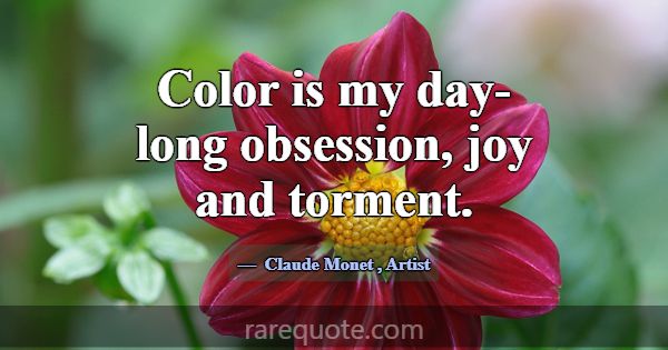 Color is my day-long obsession, joy and torment.... -Claude Monet
